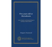 Five years old or thereabouts: some chapters on the psychology & training of little children
