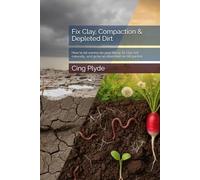 Fix Clay, Compaction & Depleted Dirt: How to let worms do your tilling, fix clay soil naturally, and grow an abundant no-till garden