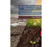 Fix Clay, Compaction & Depleted Dirt: How to let worms do your tilling, fix clay soil naturally, and grow an abundant no-till garden
