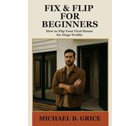 Fix & Flips for Beginners: How to Flip Your First House for Huge Profits (Flipping Houses for Beginners Series)