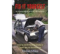 Fix It Yourself: The Essential Guide to Car Repairs and Maintenance: A Step-by-Step DIY Manual for Everyday Car Troubles and Long-Term Vehicle Care