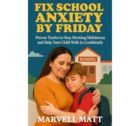 Fix School Anxiety by Friday: Proven Tactics to Stop Morning Meltdowns and Help Your Child Walk In Confidently