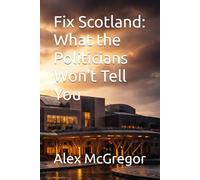 Fix Scotland: What the Politicians Won't Tell You