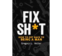 FIX SH*T: HOW TO GET BACK TO BEING A MAN