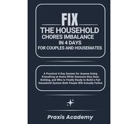 Fix the Household Chores Imbalance in 4 Days for Couples and Housemates: A Practical 4-Day System for Anyone Doing Everything at Home While Someone Else Does Nothing, and Who Is Finally Ready to Build