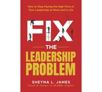 Fix The Leadership Problem: How to Stop Paying the High Price of Poor Leadership - at Work and in Life