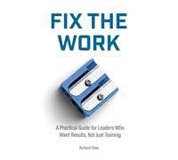 Fix The Work: A Practical Guide for Leaders Who Want Results, Not Just Training