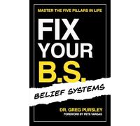 Fix Your B.S. (Belief Systems): Master the Five Pillars in Life