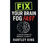 Fix Your Brain Fog Fast: The Practical System to Regain Focus, Energy, and Mental Clarity When You’re Exhausted, Stuck, or Mentally Burned Out