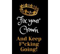 Fix your crown and keep f*cking going: Motivational and inspirational notebook with positive affirmations; funny joke gift for the friends, coworkers, bosses and employees