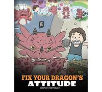 Fix Your Dragon’s Attitude: Help Your Dragon To Adjust His Attitude. A Cute Children Story To Teach Kids About Bad Attitude, Negative Behaviors, and ... and Negative Behaviors: 18 (My Dragon Books)