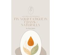 Fix Your Fatigue in 7 Days - Naturally: A naturopath’s simple guide to restoring energy, clarity and joy through food, movement and mindful rituals.