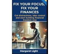 Fix Your Focus, Fix Your Finances.: Cut distractions, take control and start building financial freedom now.