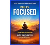 Fix Your Focus: Strategies to Beat Digital Overwhelm, Crush Procrastination and Reclaim Your Mental Energy in a Distracted World