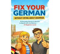 Fix Your German - Without Crying About Grammar: 15 Everyday Stories in Munich to Speak with Confidence - A1 Beginner Level