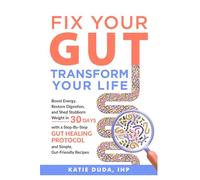 Fix Your Gut Transform Your Life: Boost Energy, Restore Digestion, and Shed Stubborn Weight in 30 Days with a Step-By- Step Gut Healing Protocol and Simple, Gut-Friendly Recipes