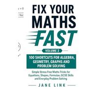 Fix Your Maths Fast 100 Shortcuts for Algebra, Geometry, Graphs and Problem Solving: Simple Stress Free Maths Tricks for Equations, Shapes, Formulae, GCSE Skills and Everyday Problem Solving Volume 2