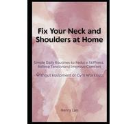 Fix Your Neck and Shoulders at Home: Simple Daily Routines to Reduce Stiffness, Relieve Tension, and Improve Comfort Without Equipment or Gym Workouts