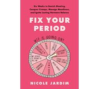 Fix Your Period: Six Weeks to Banish Bloating, Conquer Cramps, Manage Moodiness, and Ignite Lasting Hormone Balance