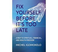 FIX YOURSELF BEFORE IT'S TOO LATE: A MAP TO SPIRITUAL, FINANCIAL, AND HEALTH FREEDOM (BECOMING LIGHT IN DARKNESS JOURNEY)