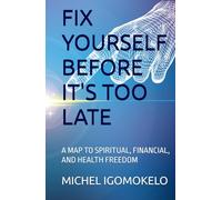 FIX YOURSELF BEFORE IT'S TOO LATE: A MAP TO SPIRITUAL, FINANCIAL, AND HEALTH FREEDOM (BECOMING LIGHT IN DARKNESS JOURNEY)