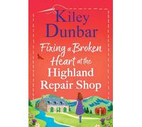 Fixing a Broken Heart at the Highland Repair Shop: A BRAND NEW feel-good story of wit, romance and community spirit from Kiley Dunbar (The Highland Repair Shop, 1)