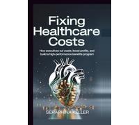 Fixing Healthcare Costs: How Executives Cut Waste, Boost Profits, and Build a High-Performance Benefits Program (Lead Like You Mean It)