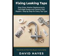 Fixing Leaking Taps: The UK Homeowner's Complete Guide to Stop Drips, Washer Replacements, Cartridge Swaps and Ceramic Disc Repairs Step by Step for ... Type (The UK First-Time Buyer’s Home Series)