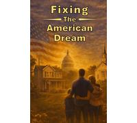 Fixing - the - American Dream: How We Rebuild a System That Works for You