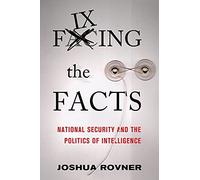 Fixing the Facts: National Security and the Politics of Intelligence (Cornell Studies in Security Affairs)
