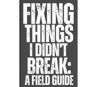 Fixing Things I Didn't Break: A Field Guide: Blank Lined Notebook Journal | Funny Saying | Sarcastic | Work Gag Gift for Office Coworkers | Employees | Adults | Boss
