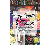 Fizz, Froth, & Flavor: Crafting Sophisticated Spirit-Free Sips You Can Make At Home: A Modern Mocktail Manual for Beginners: Featuring 8 Signature ... Spirit-Free Sips for Dry January and Beyond