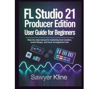 FL Studio 21 Producer Edition User Guide for Beginners: Step-by-Step Manual to Mastering Beat Creation, Sound Design, and Track Arrangement Fast (The Mastery Audio)