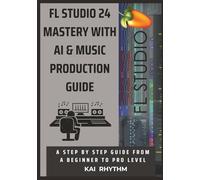 FL STUDIO 24 MASTERY WITH AI & MUSIC PRODUCTION GUIDE: A step by step guide from beginner to pro level on beat making , mixing & mastering, AI music production, psychology, and the business of music