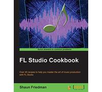 FL Studio Cookbook: Over 40 recipes to help you master the art of music production with FL Studio: Leverage the power of the digital audio workstation ... genres using FL Studio and take you t