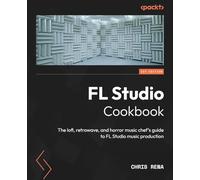 FL Studio Cookbook: The lofi, retrowave, and horror music chef's guide to FL Studio music production