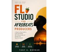 FL Studio for Afrobeats Producers: A Step-by-Step Guide to Craft Clean Beats, Mix Professionally, and Develop Your Signature Sound (Applications Software and multimedia guides)