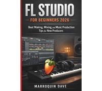 FL STUDIO FOR BEGINNERS 2026: Beat Making, Mixing, and Music Production Tips for New Producers