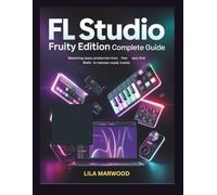 FL Studio Fruity Edition Complete Guide: Mastering Music Production from Your Very First Beat to Release-Ready Tracks (Audio Mastery Guides)