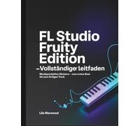 FL Studio Fruity Edition - Vollständiger Leitfaden: Musikproduktion meistern - vom ersten Beat bis zum fertigen Track (Audio Mastery Guides)