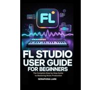 FL Studio User guide for Beginners eginners: The Complete Step-by-Step Guide to Mastering Music Production (SilverTech Guides)