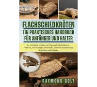 FLACHSCHILDKRÖTEN: Der vollständige Leitfaden zur Pflege von Flachschildkröten - Ernährung, Einrichtung des Lebensraums, Zucht und Gesundheitstipps für Anfänger und Liebhaber