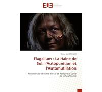 Flagellum : La Haine de Soi, l’Autopunition et l'Automutilation: Reconstruire l’Estime de Soi et Rompre le Cycle de la Souffrance