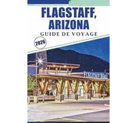 FLAGSTAFF, ARIZONA GUIDE DE VOYAGE 2026: Explorer la ville montagneuse du nord de l'Arizona, les parcs nationaux, les sentiers, l'histoire, la vie nocturne et le patrimoine de la Route 66