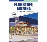 FLAGSTAFF, ARIZONA TRAVEL GUIDE 2026: Exploring Northern Arizona’s Mountain City, National Parks, Trails, History, Nightlife and Route 66 Heritage