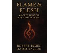 Flame & Flesh: A Sacred Guide for Men Who Remember