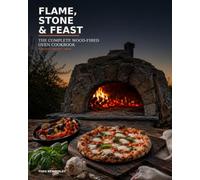 Flame, Stone & Feast: The Complete Wood-Fired Oven Cookbook (Flame, Stone & Feast: The Global Wood-Fired Cooking Series)