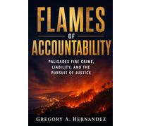 FLAMES OF ACCOUNTABILITY: Palisades Fire Crime, Liability, and the Pursuit of Justice