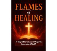 FLAMES of HEALING: A 75 days of Scripture and Prayer for Supernatural Health