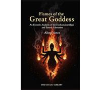 Flames of the Great Goddess: An Esoteric Analysis of the Dashamahavidyas and Tantric Liberation